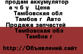 продам аккумулятор 60 а/ч б/у › Цена ­ 1 200 - Тамбовская обл., Тамбов г. Авто » Продажа запчастей   . Тамбовская обл.,Тамбов г.